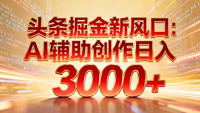 头条掘金新风口：AI辅助创作日入3000+，矩阵玩法当天启动隔天见效网赚库-项目库-轻创网-中创网-福缘网-冒泡网-资源之家-魔方项目库网赚库