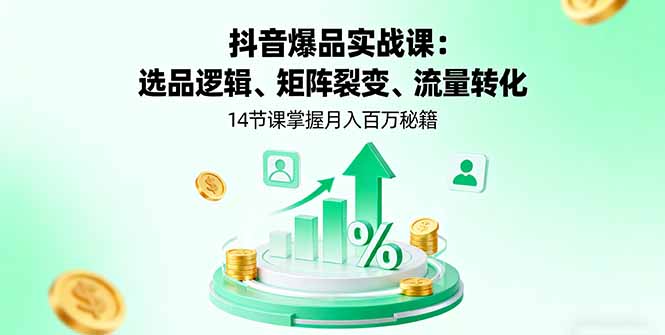抖音爆品实战课：选品逻辑、矩阵裂变、流量转化，14节课掌握月入百万秘籍网赚库-项目库-轻创网-中创网-福缘网-冒泡网-资源之家-魔方项目库网赚库