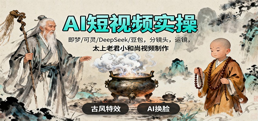 AI短视频实操，即梦/可灵/DeepSeek/豆包，分镜头，运镜，太上老君小和尚视频制作网赚库-项目库-轻创网-中创网-福缘网-冒泡网-资源之家-魔方项目库网赚库