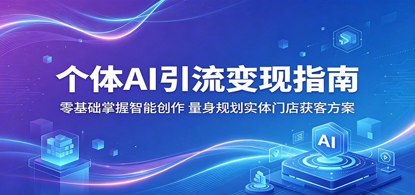 个体AI引流变现指南：零基础掌握智能创作，量身规划实体门店获客方案网赚库-项目库-轻创网-中创网-福缘网-冒泡网-资源之家-魔方项目库网赚库