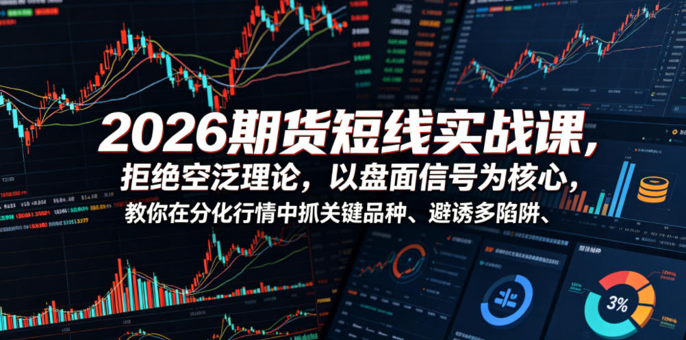 2026期货短线实战课，拒绝空泛理论，以盘面信号为核心，教你在分化行情中抓关键品种、避诱多陷阱网赚库-项目库-轻创网-中创网-福缘网-冒泡网-资源之家-魔方项目库网赚库