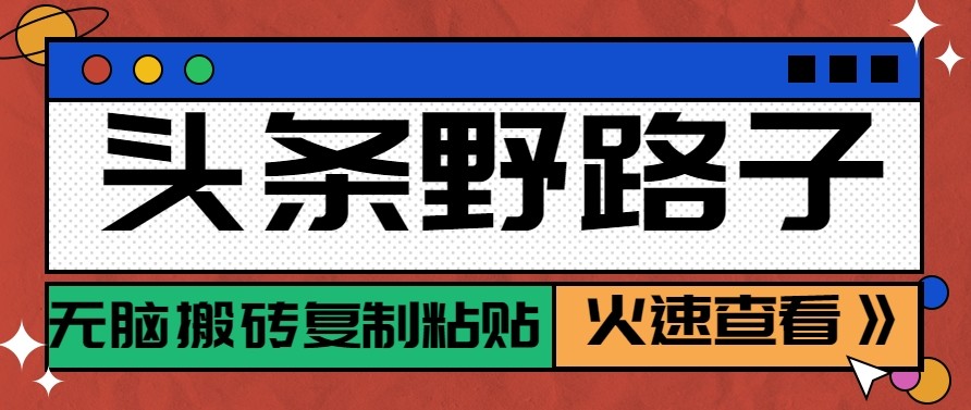 头条单账号日收益300+野路子玩法赛道，无脑搬砖复制粘贴，保姆级教程网赚库-项目库-轻创网-中创网-福缘网-冒泡网-资源之家-魔方项目库网赚库
