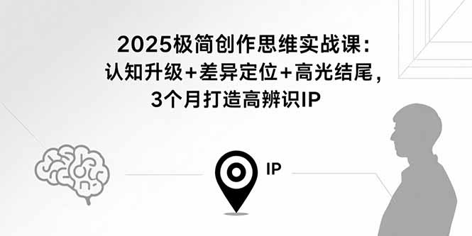 2025极简创作思维实战课：认知升级+差异定位+高光结尾，3个月打造高辨识IP网赚库-项目库-轻创网-中创网-福缘网-冒泡网-资源之家-魔方项目库网赚库