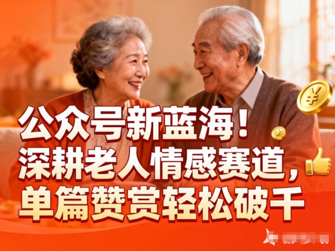 公众号新蓝海！深耕老人情感赛道，单篇赞赏轻松破1k网赚库-项目库-轻创网-中创网-福缘网-冒泡网-资源之家-魔方项目库网赚库