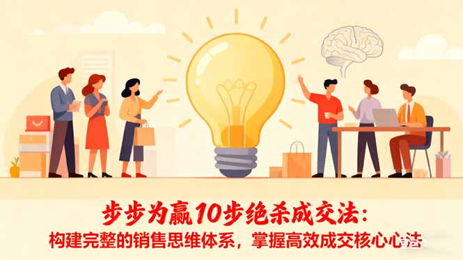 步步为赢10步绝杀成交法：构建完整的销售思维体系，掌握高效成交核心心法网赚库-项目库-轻创网-中创网-福缘网-冒泡网-资源之家-魔方项目库网赚库