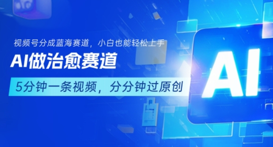 用AI做治愈赛道，结合视频号分成计划，小白也能轻松上手网赚库-项目库-轻创网-中创网-福缘网-冒泡网-资源之家-魔方项目库网赚库