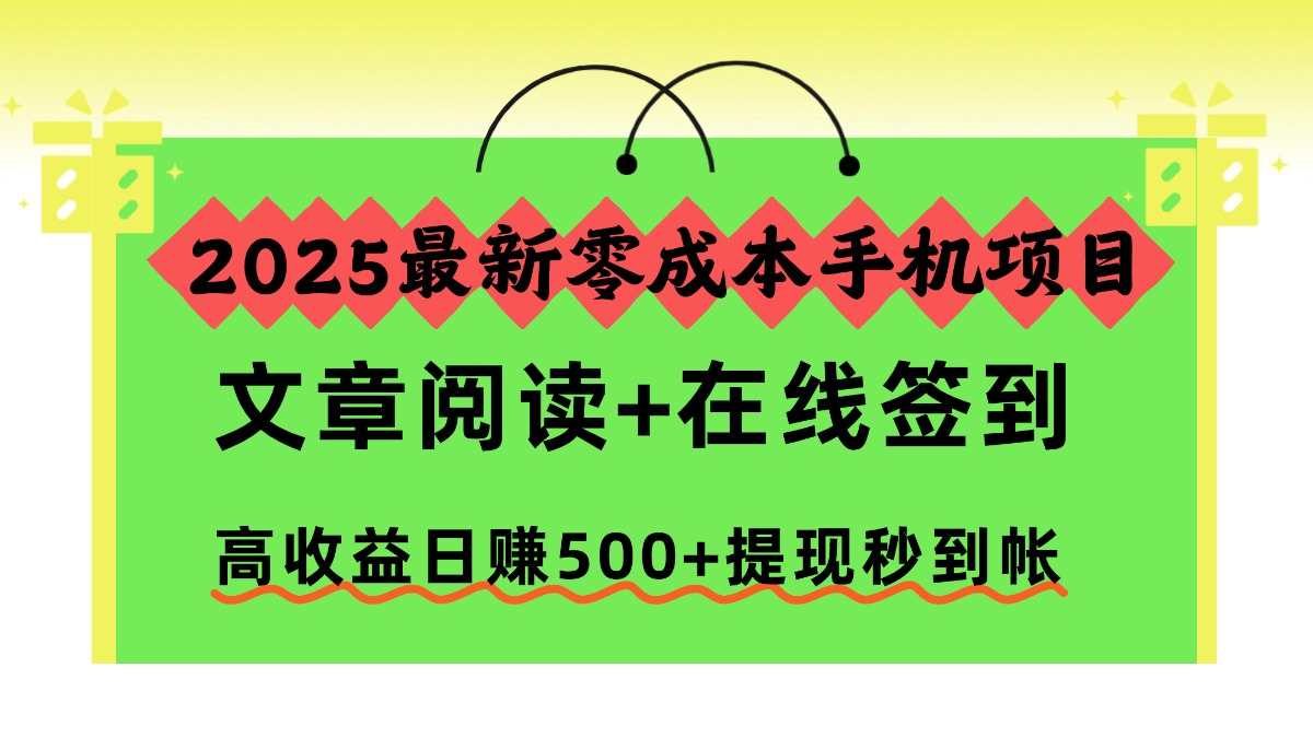 2025最新零成本手机项目，文章阅读+在线签到，高收益日赚500+提现秒到帐网赚库-项目库-轻创网-中创网-福缘网-冒泡网-资源之家-魔方项目库网赚库