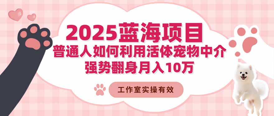 2025蓝海项目：普通人如何利用活体宠物中介，强势翻身月入10万网赚库-项目库-轻创网-中创网-福缘网-冒泡网-资源之家-魔方项目库网赚库