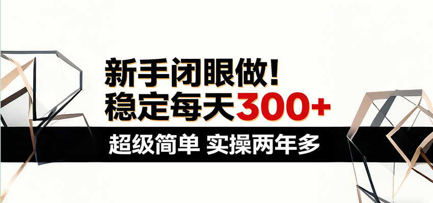 新手闭眼做，稳定每天300+，超级简单，实操两年多 ！网赚库-项目库-轻创网-中创网-福缘网-冒泡网-资源之家-魔方项目库网赚库