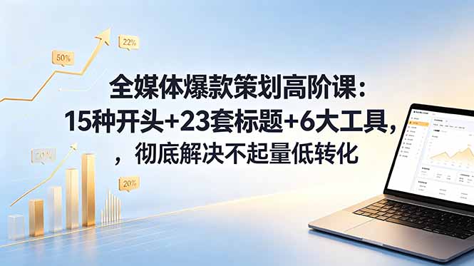 全媒体爆款策划高阶课:15种开头+23套标题+6大工具,彻底解决不起量低转化网赚库-项目库-轻创网-中创网-福缘网-冒泡网-资源之家-魔方项目库网赚库