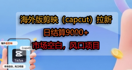 海外版剪映(capcut)拉新，日结算1k+，市场空白，风口项目网赚库-项目库-轻创网-中创网-福缘网-冒泡网-资源之家-魔方项目库网赚库