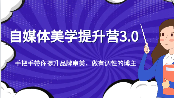 自媒体美学提升营3.0，手把手带你提升品牌审美，做有调性的博主网赚库-项目库-轻创网-中创网-福缘网-冒泡网-资源之家-魔方项目库网赚库
