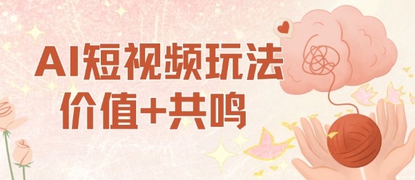 AI短视频玩法，价值+共鸣玩法，单号每天收益7张小白可玩，操作简单网赚库-项目库-轻创网-中创网-福缘网-冒泡网-资源之家-魔方项目库网赚库