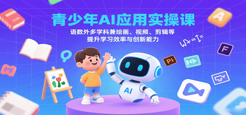 青少年AI应用实操课：语数外多学科兼绘画、视频、剪辑等提升学习效率与创新能力网赚库-项目库-轻创网-中创网-福缘网-冒泡网-资源之家-魔方项目库网赚库