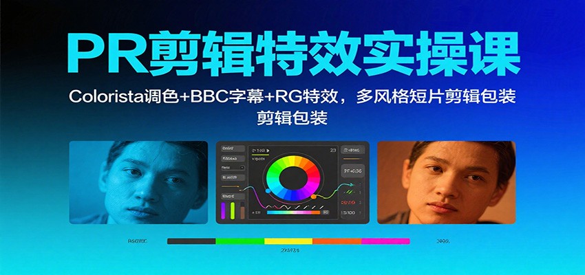 PR剪辑特效实操课：Colorista调色+BBC字幕+RG特效，多风格短片剪辑包装网赚库-项目库-轻创网-中创网-福缘网-冒泡网-资源之家-魔方项目库网赚库