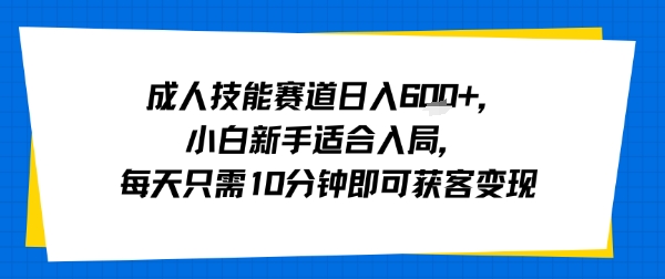 成人技能赛道日入多张，小白新手适合入局，每天只需10分钟即可获客变现网赚库-项目库-轻创网-中创网-福缘网-冒泡网-资源之家-魔方项目库网赚库