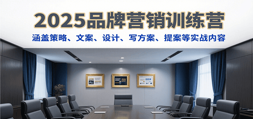 2025品牌营销训练营，涵盖策略、文案、设计、写方案、提案等实战内容网赚库-项目库-轻创网-中创网-福缘网-冒泡网-资源之家-魔方项目库网赚库