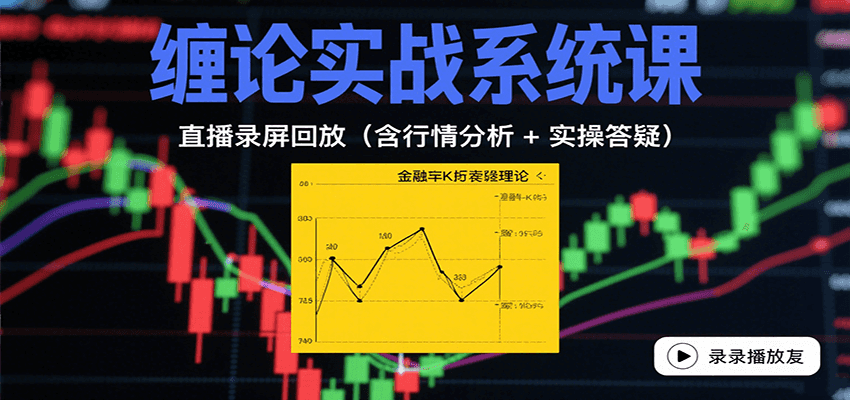 缠论实战系统课：直播录屏回放(含行情分析 + 实操答疑(更新8月)网赚库-项目库-轻创网-中创网-福缘网-冒泡网-资源之家-魔方项目库网赚库