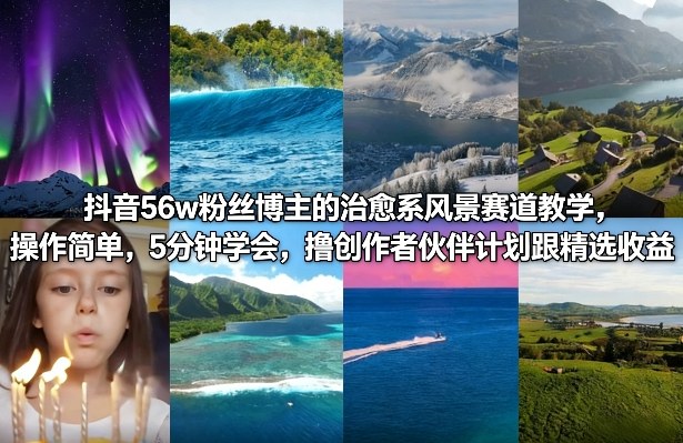 抖音56w粉丝博主的治愈系风景赛道教学，操作简单，5分钟学会，撸创作者伙伴计划跟精选收益网赚库-项目库-轻创网-中创网-福缘网-冒泡网-资源之家-魔方项目库网赚库