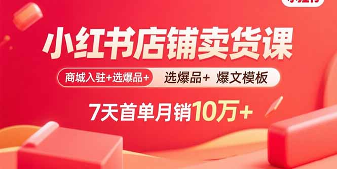 小红书店铺卖货课：商城入驻+选爆品+爆文模板，7天首单月销10万+网赚库-项目库-轻创网-中创网-福缘网-冒泡网-资源之家-魔方项目库网赚库