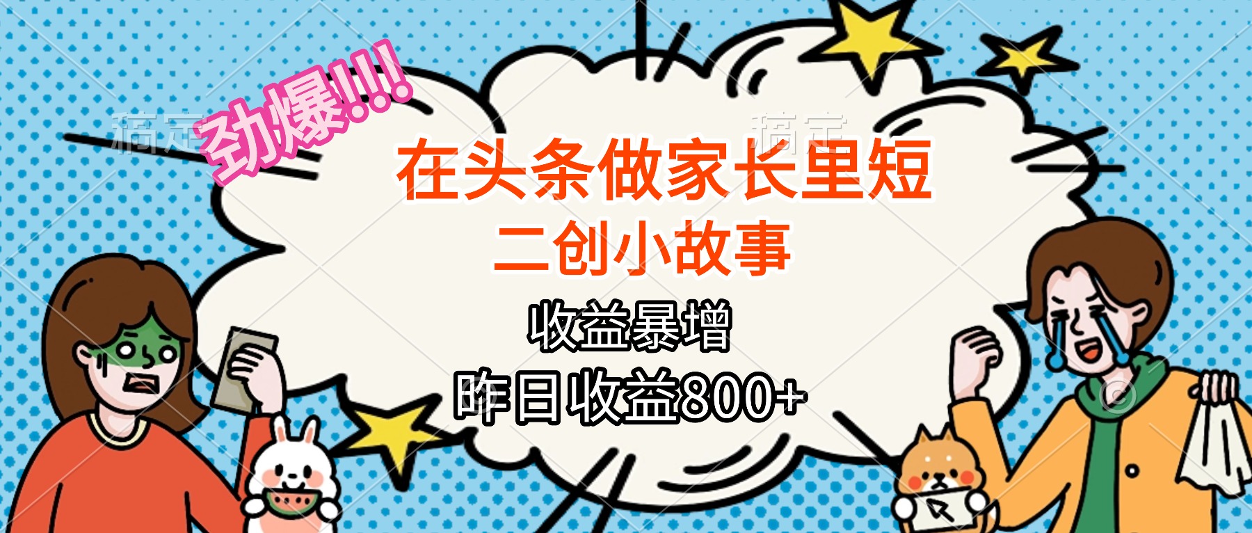 【劲爆】在头条做家长里短二创小故事，收益暴增，月入2W+网赚库-项目库-轻创网-中创网-福缘网-冒泡网-资源之家-魔方项目库网赚库