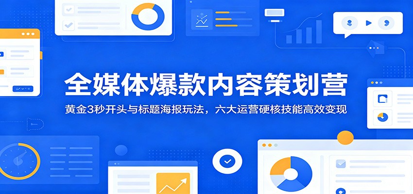 全媒体爆款内容策划营:黄金3秒开头与标题海报玩法,六大运营硬核技能高效变现网赚库-项目库-轻创网-中创网-福缘网-冒泡网-资源之家-魔方项目库网赚库
