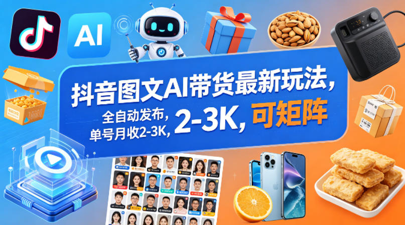 抖音图文AI带货最新玩法,全自动发布,单号月收2-3K,可矩阵网赚库-项目库-轻创网-中创网-福缘网-冒泡网-资源之家-魔方项目库网赚库