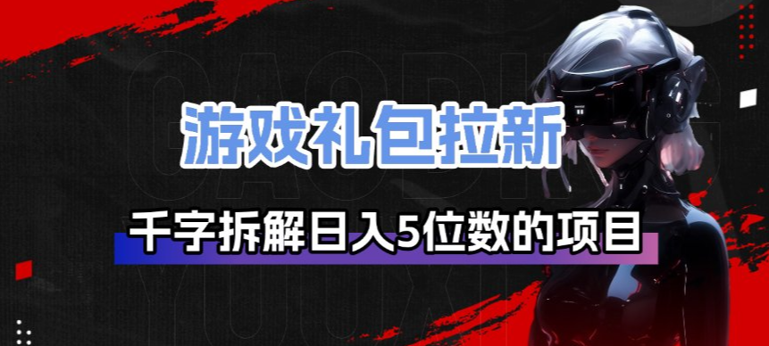 游戏礼包拉新_千字拆解日入5位数的项目逻辑网赚库-项目库-轻创网-中创网-福缘网-冒泡网-资源之家-魔方项目库网赚库