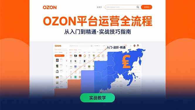OZON平台运营全流程：快速掌握OZON从入门到精通的实战技巧网赚库-项目库-轻创网-中创网-福缘网-冒泡网-资源之家-魔方项目库网赚库