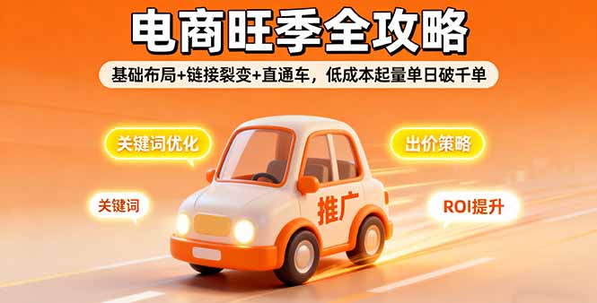 2025电商旺季全攻略，基础布局+链接裂变+直通车，低成本起量单日破千单网赚库-项目库-轻创网-中创网-福缘网-冒泡网-资源之家-魔方项目库网赚库