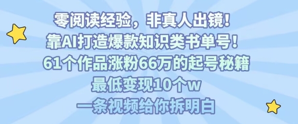 靠AI打造爆款知识类书单号，61个作品涨粉66w的起号秘籍，最低变现10个w，一条视频给你拆明白网赚库-项目库-轻创网-中创网-福缘网-冒泡网-资源之家-魔方项目库网赚库