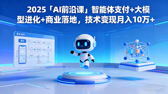 2025「AI前沿课」智能体支付+大模型进化+商业落地，技术变现月入10万+网赚库-项目库-轻创网-中创网-福缘网-冒泡网-资源之家-魔方项目库网赚库