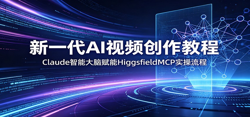 新一代AI视频创作教程：Claude智能大脑赋能，HiggsfieldMCP实操流程网赚库-项目库-轻创网-中创网-福缘网-冒泡网-资源之家-魔方项目库网赚库