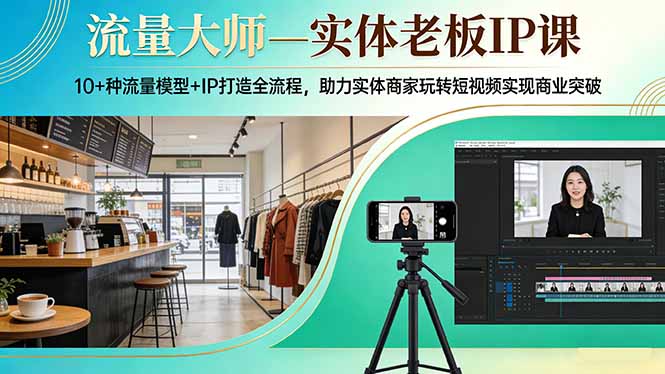 流量大师—实体老板IP课：10+种流量模型+IP打造全流程，助力实体商家玩转短视频实现商业突破网赚库-项目库-轻创网-中创网-福缘网-冒泡网-资源之家-魔方项目库网赚库