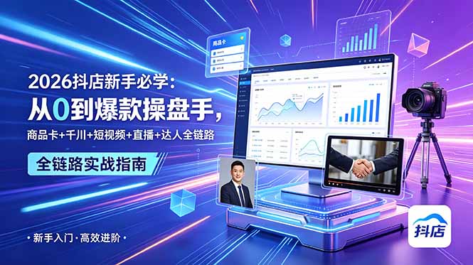 2026抖店新手必学：从0到爆款操盘手，商品卡+千川+短视频+直播+达人全链路网赚库-项目库-轻创网-中创网-福缘网-冒泡网-资源之家-魔方项目库网赚库