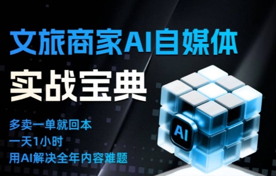 文旅商家AI自媒体实战课，告别无效内卷，用AI重塑文旅自媒体运营思维网赚库-项目库-轻创网-中创网-福缘网-冒泡网-资源之家-魔方项目库网赚库