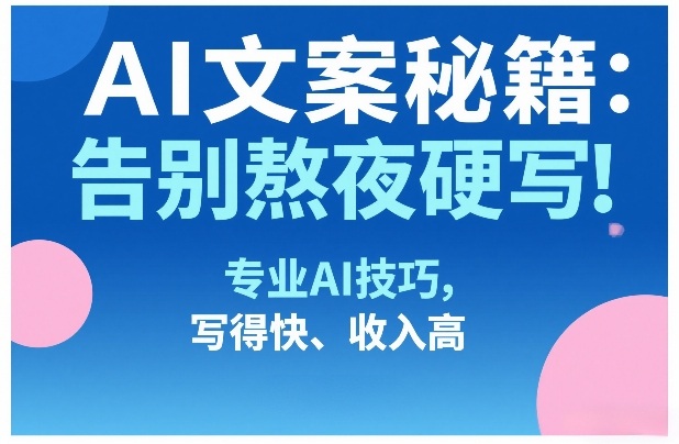 AI文案秘籍：告别熬夜硬写！专业AI技巧，写得快、收入高网赚库-项目库-轻创网-中创网-福缘网-冒泡网-资源之家-魔方项目库网赚库