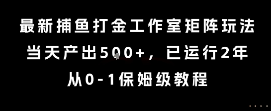 最新捕鱼打金工作室矩阵玩法，当天产出5张+，已运行2年，从0-1保姆级教程【揭秘】网赚库-项目库-轻创网-中创网-福缘网-冒泡网-资源之家-魔方项目库网赚库