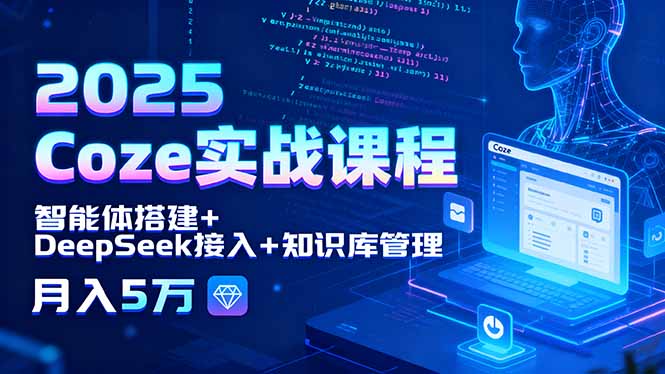 2025 Coze实战课程，智能体搭建+DeepSeek接入+知识库管理，月入5万网赚库-项目库-轻创网-中创网-福缘网-冒泡网-资源之家-魔方项目库网赚库