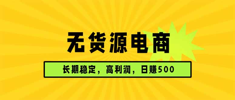 无货源电商，长期稳定可做，利润高，需求大，日赚500网赚库-项目库-轻创网-中创网-福缘网-冒泡网-资源之家-魔方项目库网赚库