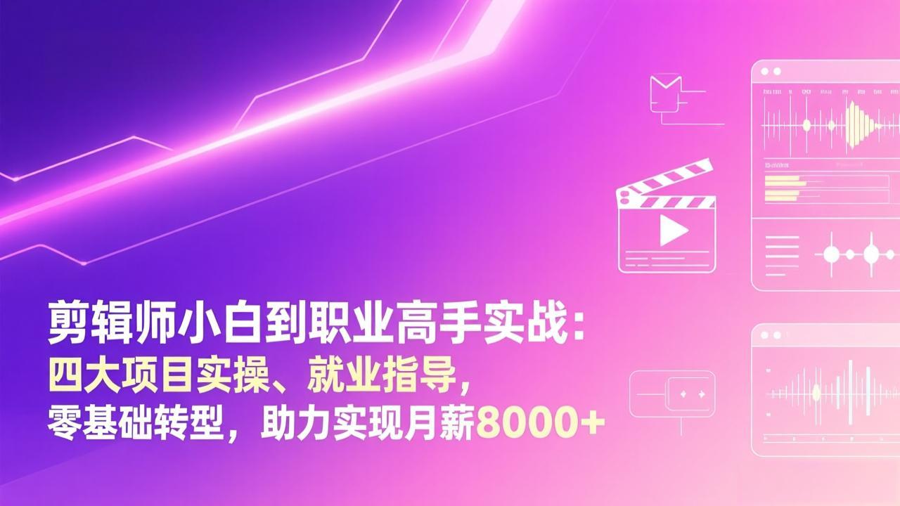 剪辑师小白到职业高手实战：四大项目实操、就业指导，零基础转型，助力实现月薪8000+网赚库-项目库-轻创网-中创网-福缘网-冒泡网-资源之家-魔方项目库网赚库