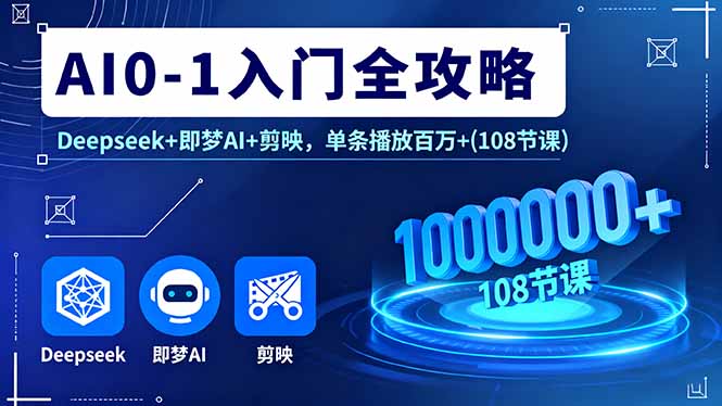 AI0-1入门全攻略，Deepseek+即梦AI+剪映，单条播放百万+(108节课网赚库-项目库-轻创网-中创网-福缘网-冒泡网-资源之家-魔方项目库网赚库