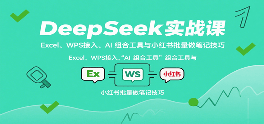 DeepSeek实战课：Excel、WPS接入、AI 组合工具与小红书批量做笔记技巧网赚库-项目库-轻创网-中创网-福缘网-冒泡网-资源之家-魔方项目库网赚库