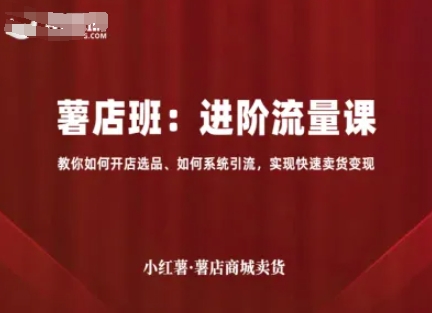 小红薯薯店商城卖货，进阶流量课，教你如何开店选品、如何系统引流，实现快速卖货变现网赚库-项目库-轻创网-中创网-福缘网-冒泡网-资源之家-魔方项目库网赚库