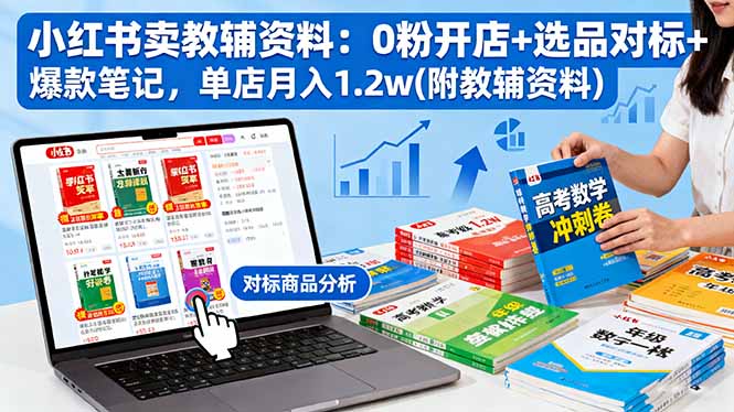 小红书卖教辅资料:0粉开店+选品对标+爆款笔记,单店月入1.2w(附教辅资料网赚库-项目库-轻创网-中创网-福缘网-冒泡网-资源之家-魔方项目库网赚库