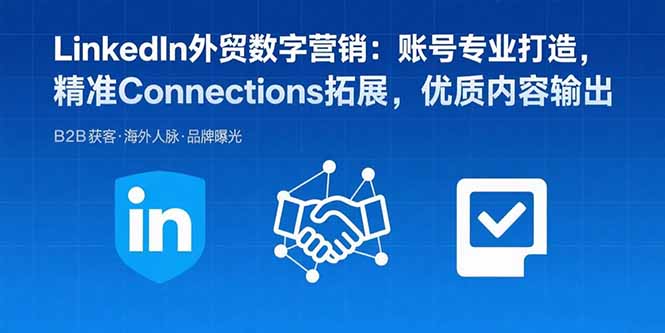 LinkedIn外贸数字营销：账号专业打造，精准Connections拓展，优质内容输出网赚库-项目库-轻创网-中创网-福缘网-冒泡网-资源之家-魔方项目库网赚库