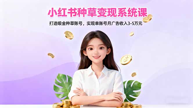 小红书种草变现系统课：打造吸金种草账号，实现单账号月广告收入3-5万元网赚库-项目库-轻创网-中创网-福缘网-冒泡网-资源之家-魔方项目库网赚库