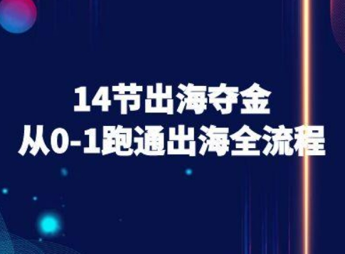 14节出海夺金从0-1跑通出海全流程-跨境电商教程网赚库-项目库-轻创网-中创网-福缘网-冒泡网-资源之家-魔方项目库网赚库