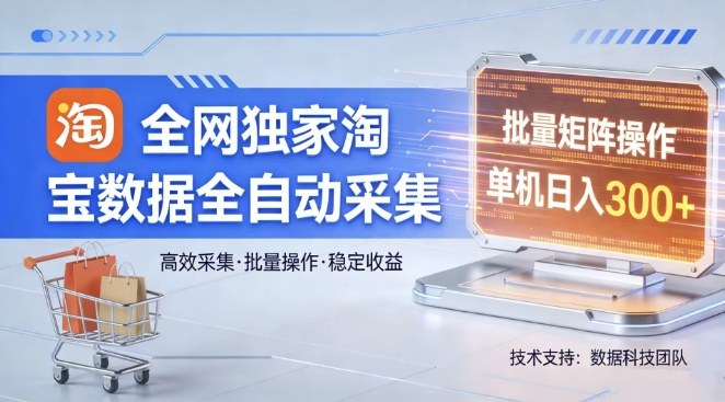 全网独家，淘宝数据全自动采集项目，批量可矩阵，单机轻松日入300【揭秘】网赚库-项目库-轻创网-中创网-福缘网-冒泡网-资源之家-魔方项目库网赚库