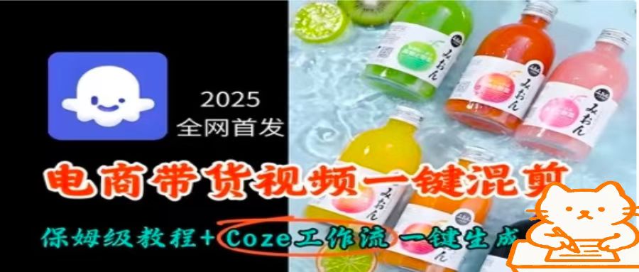 2025全网首发，电商带货视频一键混剪保姆级教程+Coze工作流一键生成网赚库-项目库-轻创网-中创网-福缘网-冒泡网-资源之家-魔方项目库网赚库
